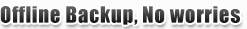 Offline Backup, No worries Offline Backup, No worries